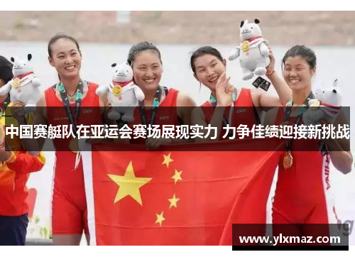 中国赛艇队在亚运会赛场展现实力 力争佳绩迎接新挑战