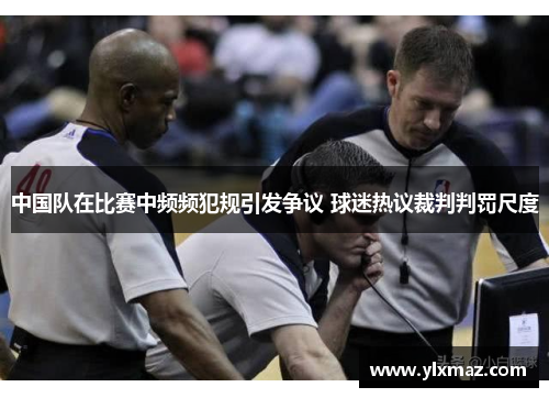 中国队在比赛中频频犯规引发争议 球迷热议裁判判罚尺度