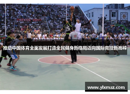 推动中国体育全面发展打造全民健身新格局迈向国际竞技新高峰