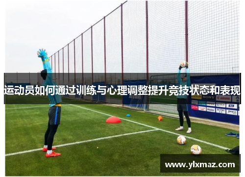 运动员如何通过训练与心理调整提升竞技状态和表现