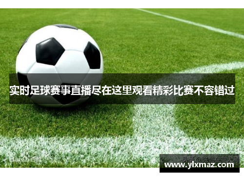 实时足球赛事直播尽在这里观看精彩比赛不容错过
