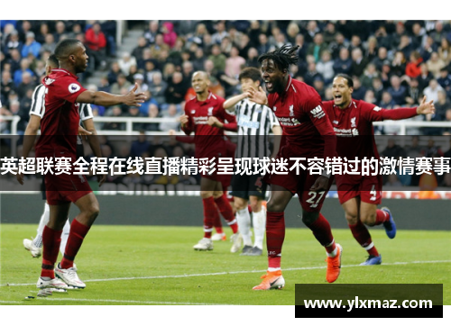 英超联赛全程在线直播精彩呈现球迷不容错过的激情赛事