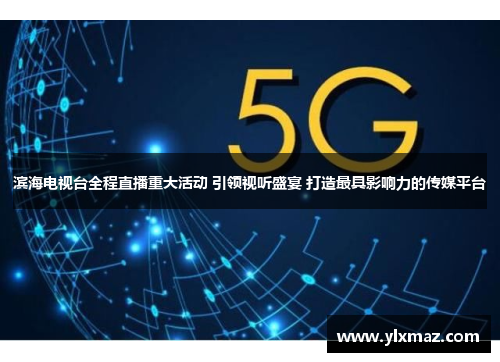 滨海电视台全程直播重大活动 引领视听盛宴 打造最具影响力的传媒平台