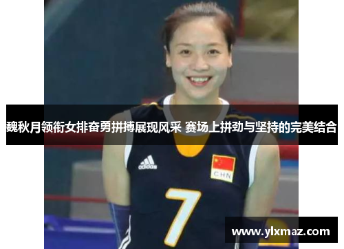 魏秋月领衔女排奋勇拼搏展现风采 赛场上拼劲与坚持的完美结合