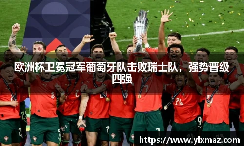 欧洲杯卫冕冠军葡萄牙队击败瑞士队，强势晋级四强