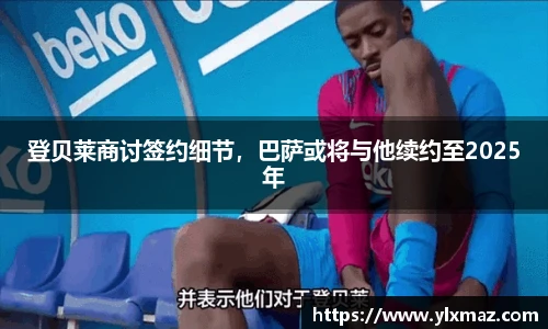 登贝莱商讨签约细节，巴萨或将与他续约至2025年