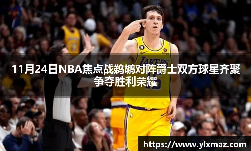 11月24日NBA焦点战鹈鹕对阵爵士双方球星齐聚争夺胜利荣耀