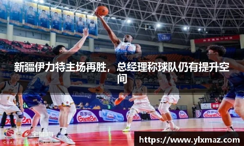 新疆伊力特主场再胜，总经理称球队仍有提升空间