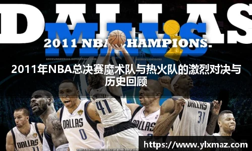 2011年NBA总决赛魔术队与热火队的激烈对决与历史回顾