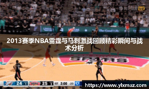 2013赛季NBA雷霆与马刺激战回顾精彩瞬间与战术分析