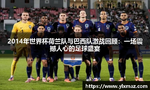 2014年世界杯荷兰队与巴西队激战回顾：一场震撼人心的足球盛宴