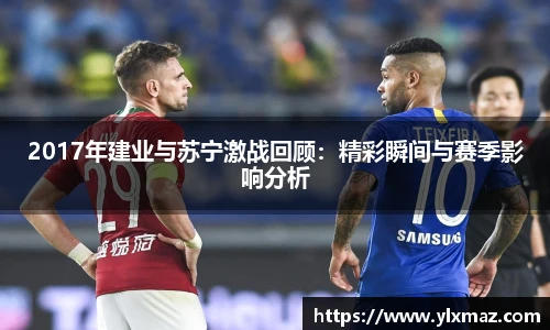 2017年建业与苏宁激战回顾：精彩瞬间与赛季影响分析