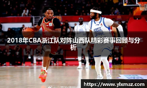 2018年CBA浙江队对阵山西队精彩赛事回顾与分析