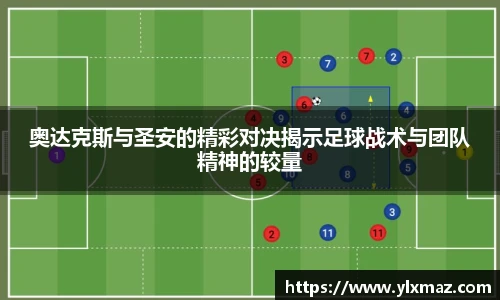 奥达克斯与圣安的精彩对决揭示足球战术与团队精神的较量