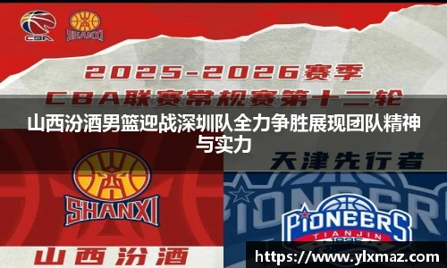 山西汾酒男篮迎战深圳队全力争胜展现团队精神与实力