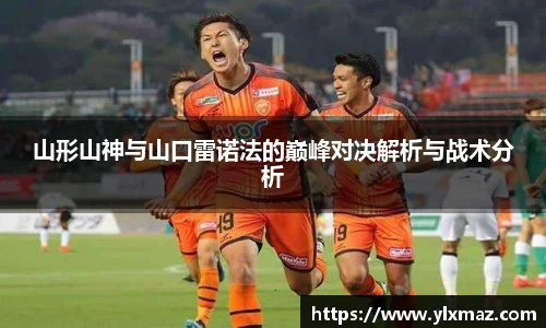 山形山神与山口雷诺法的巅峰对决解析与战术分析
