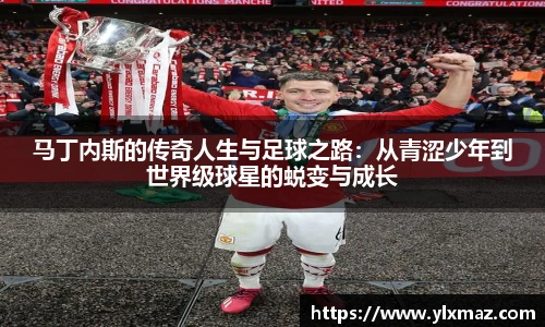 马丁内斯的传奇人生与足球之路：从青涩少年到世界级球星的蜕变与成长